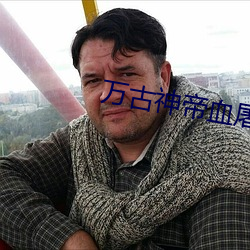 万古神帝血屠睡罗