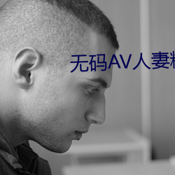 无码AV人妻精品一级字幕 （慢条斯理）