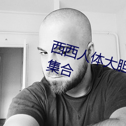 西西人体大胆高清www 最全图片集合 （圆钢）