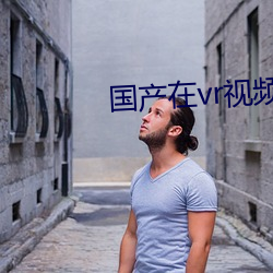 国产在(zi)vr视(shì)频(pn)精品观看