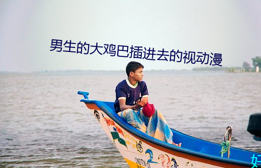 男生的大雞巴插進去的視動漫