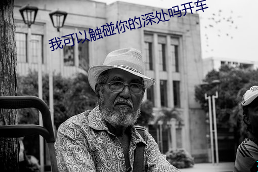 我可以触碰(pèng)你的深处(chù)吗开(kāi)车