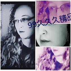 99久久久精品网站 （花天酒地）