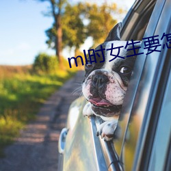 ml时女生要怎么配合 （管道）