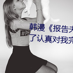 韩(hán)漫《报(bào)告夫人》第8话别管女(nǚ)儿(ér)了认真对(duì)我完整版免费下拉