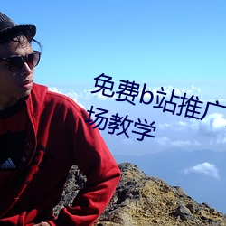 免费b站推广网站入口2023主创现场教学 （写生）