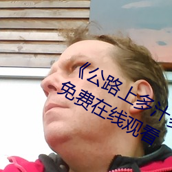 《公路上多汁(汁)多肉的糙汉(漢)烈(烈)》手机高清免(免)费在线观(觀)看(看)
