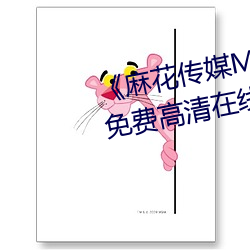 《麻花传(chuán)媒MD0076沈芯(xīn)语在线(xiàn)》免费高清在线观看