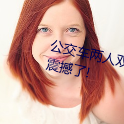 公交车两人双指探洞LH说在线太震撼了!
