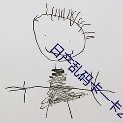 日产(産)乱(亂)码卡一(一)卡2卡(卡)三(三)卡(卡)四(四)最新(新)版