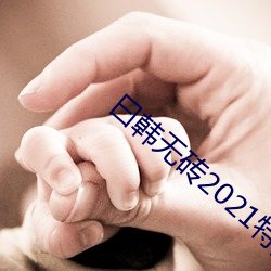 曰韩(hán)无砖2021特(tè)黄(huáng)
