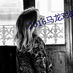 2016马龙对战许昕视频