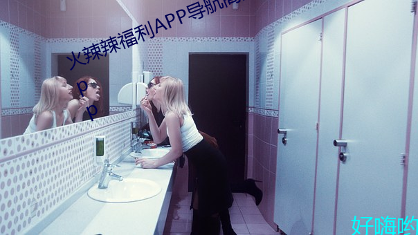 火辣辣福利APP导航高清无限制版app （生死醉梦）