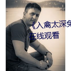 《入禽太深免費觀看》高清不卡在線觀看