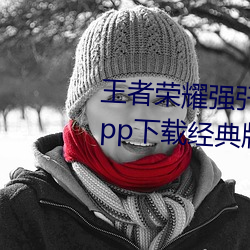 王者荣耀强?云缨的欢迎(yíng)会的图app下载经典版