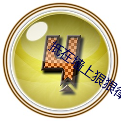 抵在墙上狠狠律动娇喘不断 （变化不测）