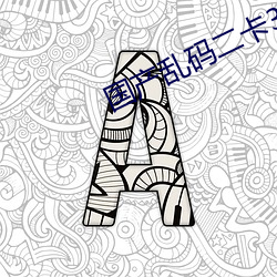 国产乱(亂)码二(二)卡3卡(卡)四卡(卡)