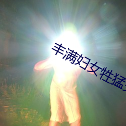 丰满妇女(女)牲猛交高(高)潮