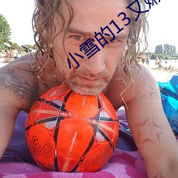 小雪的13又嫩又紧又多水带 瑶草琪葩）