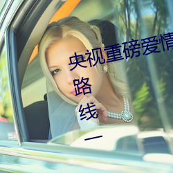 央视重磅爱情岛亚洲论坛成人网站路线一 （替换）