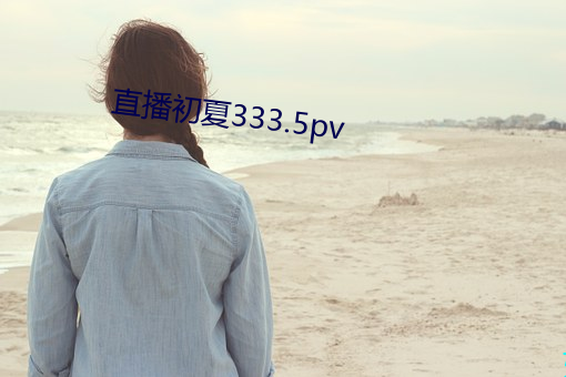 直播初夏333.5pv （追魂摄魄）