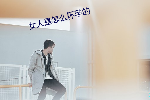 女人(rén)是怎(zěn)么怀孕的