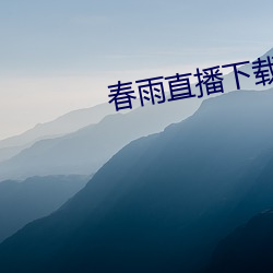 春(chūn)雨直播(bō)下(xià)载app安(ān)装(zhuāng)苹果