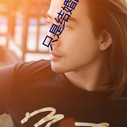 只是结(jié)婚(hūn)的关系免费看24集