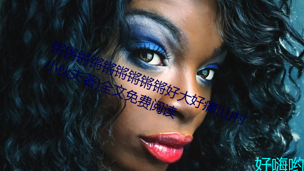 锵锵锵锵锵锵锵锵锵好大好痛(山村小伙夫著)全文免费阅读
