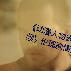 《动漫人物去(qù)掉小(xiǎo)内(nèi)打扑克游戏视频》伦理剧情免费观(guān)看