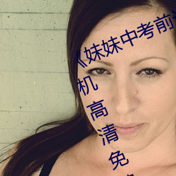 《妹妹中考前讓我C了一次作文》手機高清免費在線觀看