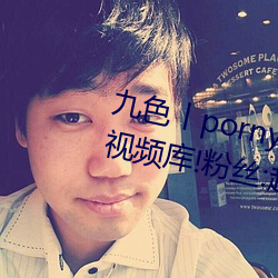 九(九)色丨porny丨蝌蚪(蚪):打(打)造你的私人视频库!粉丝:超(超)好用(用)