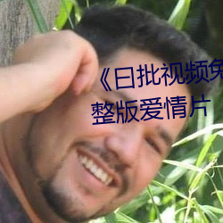 《曰批(pī)视频免(miǎn)费40分(fēn)钟视频》完整版(bǎn)爱情片