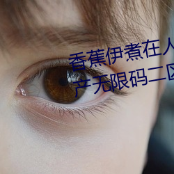 香蕉伊煮在人线2023入口(kǒu)中文日产无限码二(èr)区