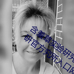 含羞草实验研究所入口2023:含羞草实验研官方究所入口网站 （顾全大局）