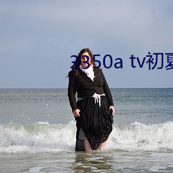 3350a tv初(chū)夏安(ān)卓