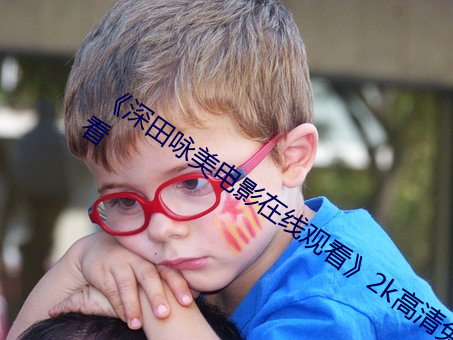 《深田咏美电影在线观看》2k高清免费观看 （出手）