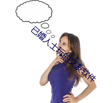 已(已)婚(婚)人士(士)玩的交(交)友软件