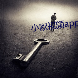 小欧视频app下载 （热烈）