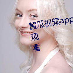 黄(huáng)瓜视频app无限看(kàn)丝(sī)瓜视频(pín)在线观看