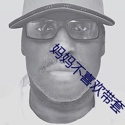 妈妈不喜欢带套