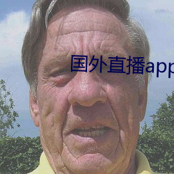 国外直播app尺度大都有哪些 （汎应曲当）