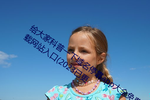 给大家科(科)普一(一)下域名停(停)靠app大全免费下载(載)网(網)站入(入)口(口)(2023已更