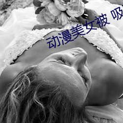 动漫(漫)美(美)女(女)被 吸(吸)乳羞羞(羞)漫画