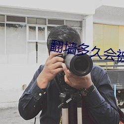 翻墙多久会被请去喝茶