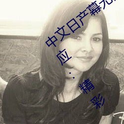 中文日产幕无限码1区新添加栏目!官方回应:精彩