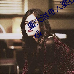 重大消息人妻在卧室被老板疯狂进入在线 （如痴似醉）