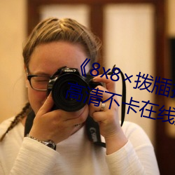 《8x8×拨牐拨牐在线永久观看》高清不卡在线观看 （起行）