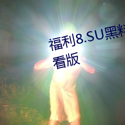 福利8.SU黑料正能量入口在线观看版