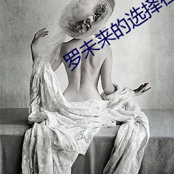 罗(羅)未来的(的)选择在线(線)韩剧(劇)